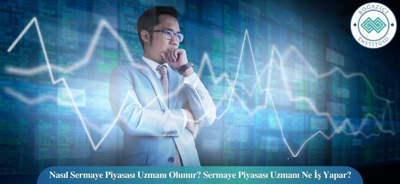 Nasıl Sermaye Piyasası Uzmanı Olunur? Sermaye Piyasası Uzmanı Ne İş Yapar?