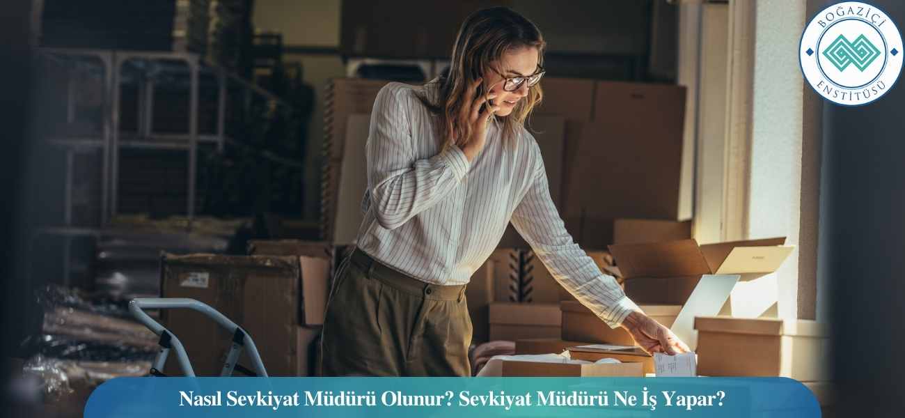 Nasıl Sevkiyat Müdürü Olunur? Sevkiyat Müdürü Ne İş Yapar?