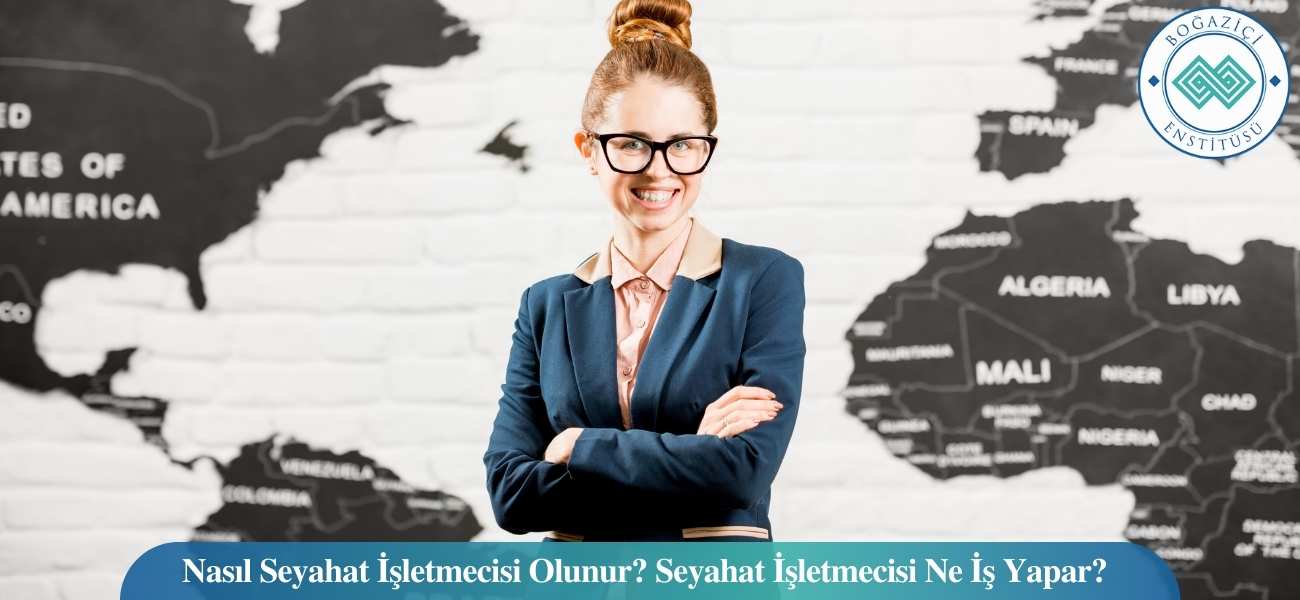 Nasıl Seyahat İşletmecisi Olunur? Seyahat İşletmecisi Ne İş Yapar?
