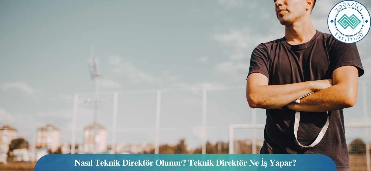 Nasıl Teknik Direktör Olunur? Teknik Direktör Ne İş Yapar?