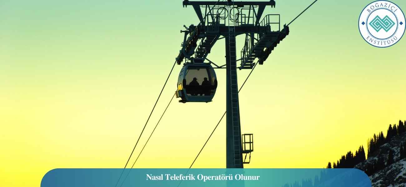 Nasıl Teleferik Operatörü Olunur? Teleferik Operatörü Ne İş Yapar?