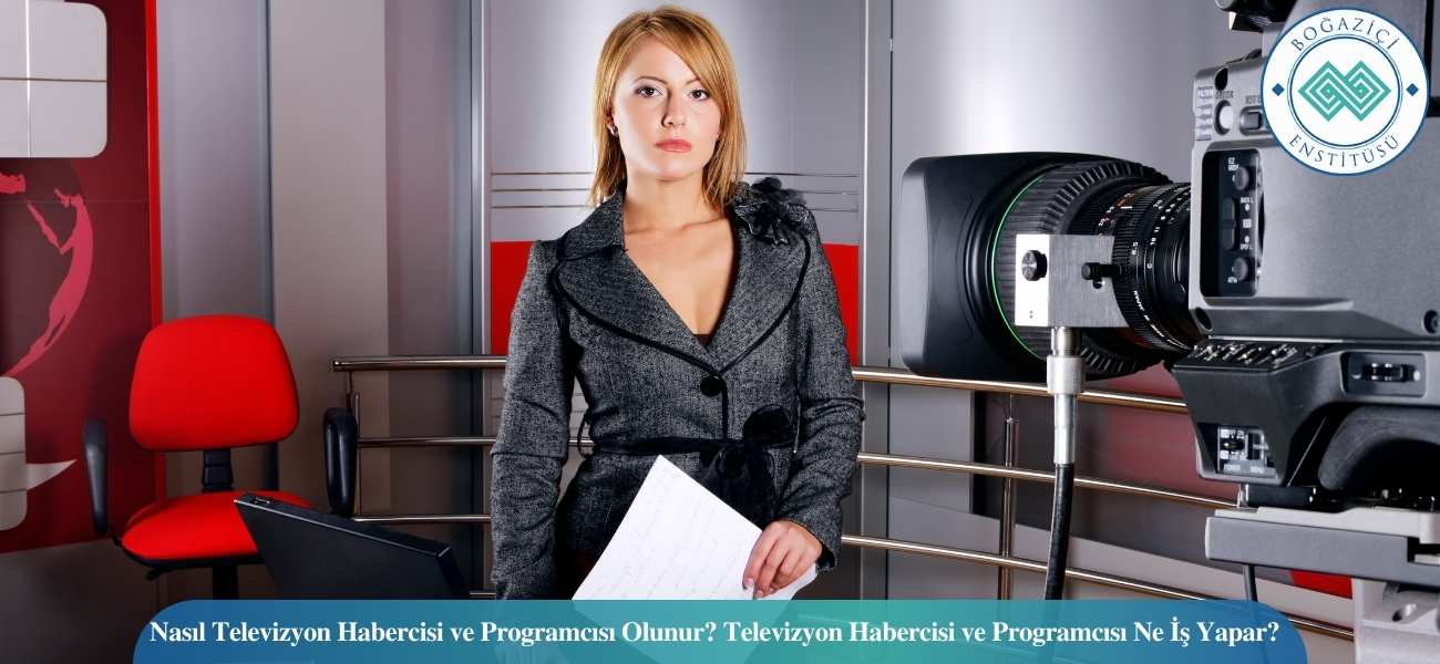 Nasıl Televizyon Habercisi ve Programcısı Olunur? Televizyon Habercisi ve Programcısı Ne İş Yapar?