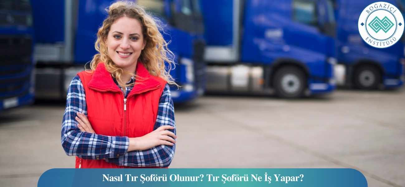 Nasıl Tır Şoförü Olunur? Tır Şoförü Ne İş Yapar?
