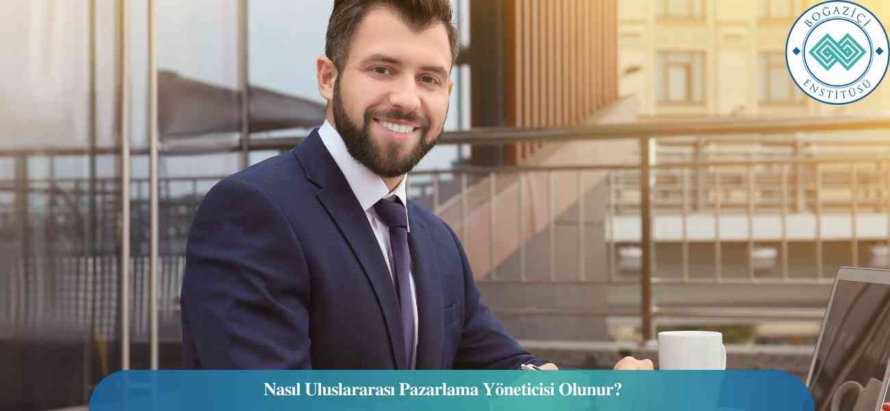 Nasıl Uluslararası Pazarlama Yöneticisi Olunur? Uluslararası Pazarlama Yöneticisi Ne İş Yapar?